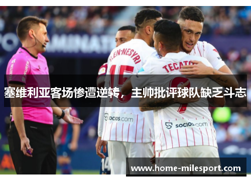 塞维利亚客场惨遭逆转，主帅批评球队缺乏斗志