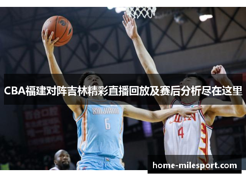 CBA福建对阵吉林精彩直播回放及赛后分析尽在这里