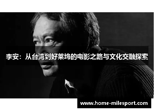 李安：从台湾到好莱坞的电影之路与文化交融探索