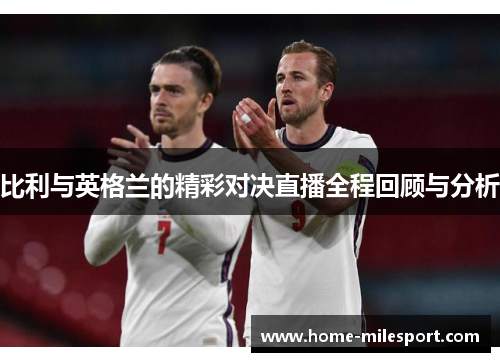 比利与英格兰的精彩对决直播全程回顾与分析