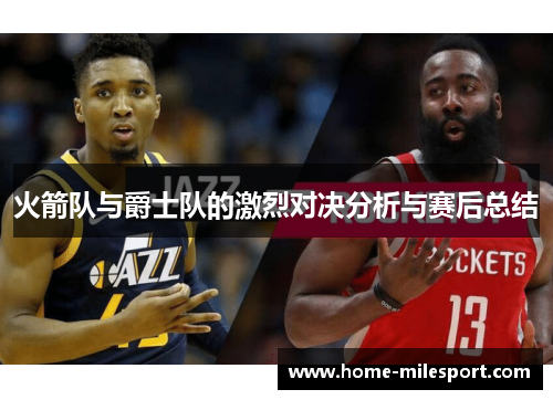 火箭队与爵士队的激烈对决分析与赛后总结