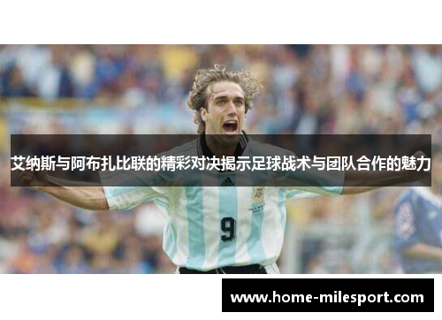 艾纳斯与阿布扎比联的精彩对决揭示足球战术与团队合作的魅力
